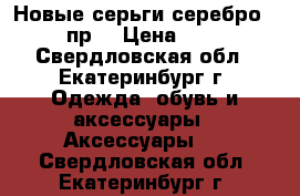 Новые серьги,серебро 925 пр. › Цена ­ 750 - Свердловская обл., Екатеринбург г. Одежда, обувь и аксессуары » Аксессуары   . Свердловская обл.,Екатеринбург г.